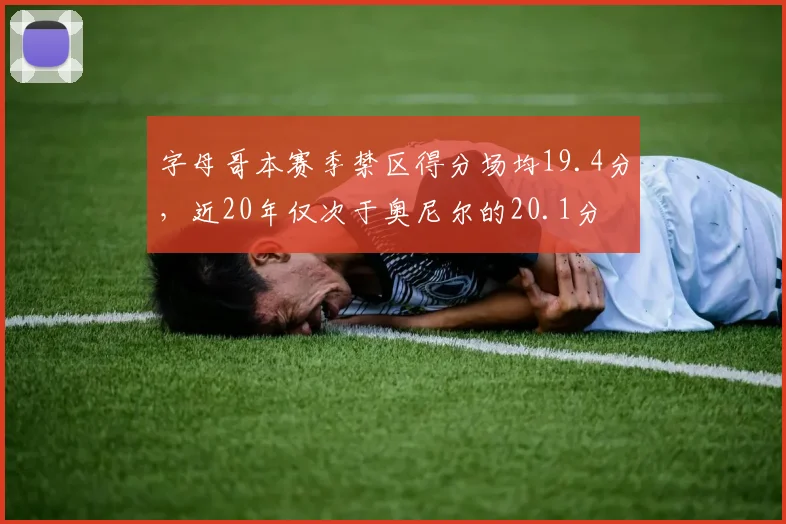 字母哥本赛季禁区得分场均19.4分，近20年仅次于奥尼尔的20.1分