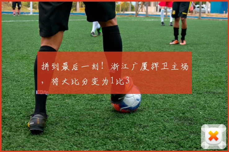 拼到最后一刻！浙江广厦捍卫主场，将大比分变为1比3