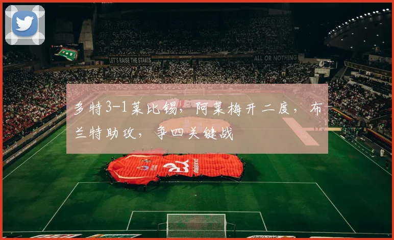 多特3-1莱比锡，阿莱梅开二度，布兰特助攻，争四关键战