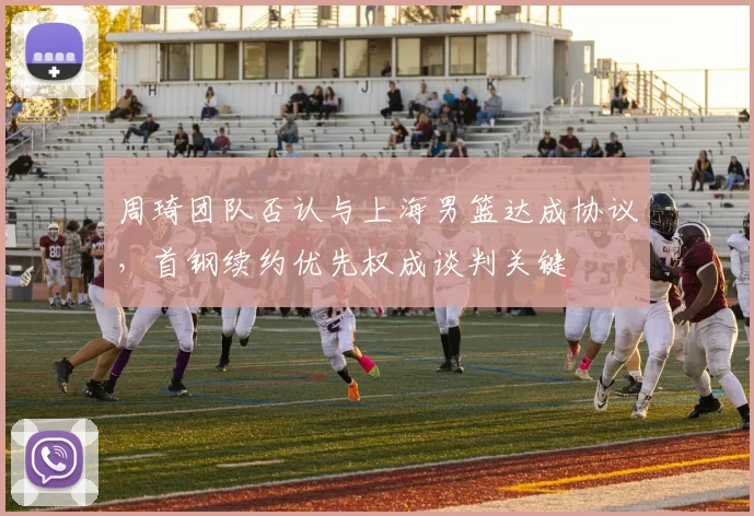 周琦团队否认与上海男篮达成协议，首钢续约优先权成谈判关键