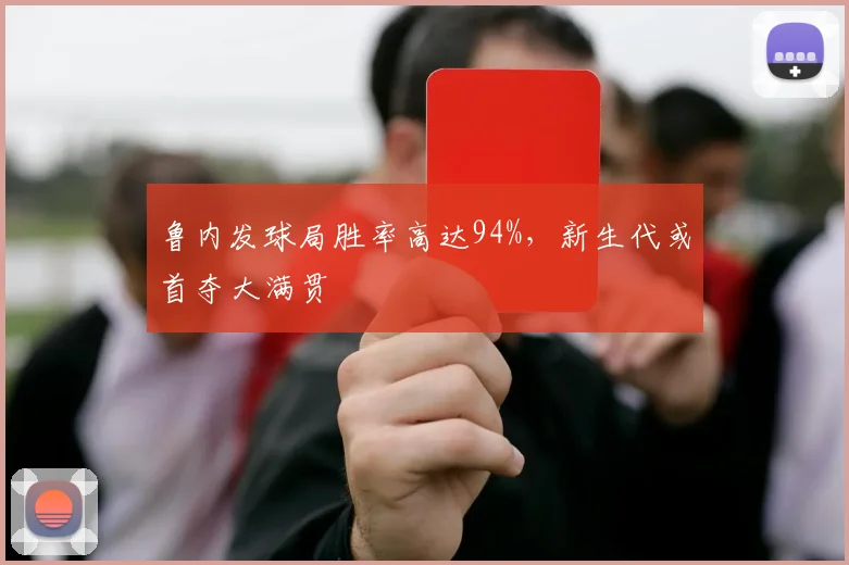 鲁内发球局胜率高达94%，新生代或首夺大满贯