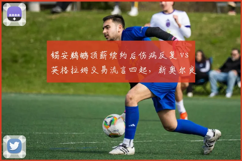 锡安鹈鹕顶薪续约后伤病反复 vs 英格拉姆交易流言四起，新奥尔良双核去留成谜