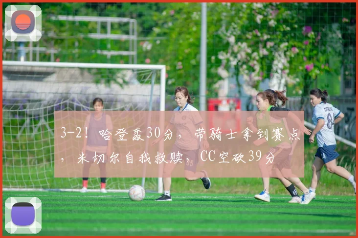 3-2！哈登轰30分，带骑士拿到赛点，米切尔自我救赎，CC空砍39分